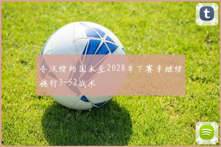 齐沃续约国米至2028年下赛季继续施行3-52战术