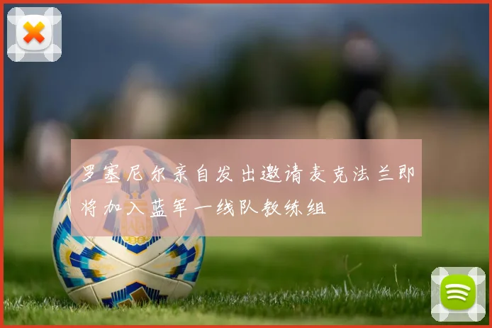罗塞尼尔亲自发出邀请麦克法兰即将加入蓝军一线队教练组