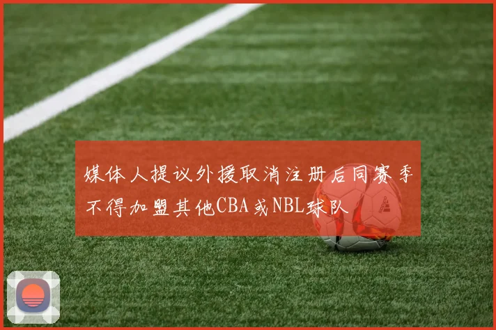 媒体人提议外援取消注册后同赛季不得加盟其他CBA或NBL球队