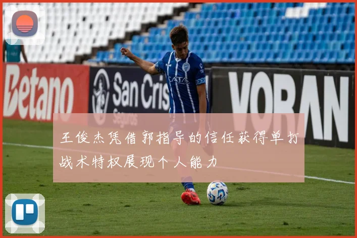 王俊杰凭借郭指导的信任获得单打战术特权展现个人能力
