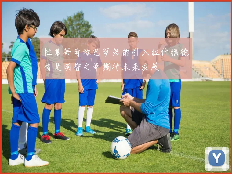 拉基蒂奇称巴萨若能引入拉什福德将是明智之举期待未来发展