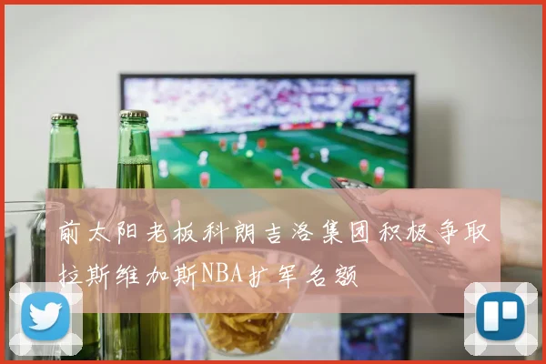 前太阳老板科朗吉洛集团积极争取拉斯维加斯NBA扩军名额