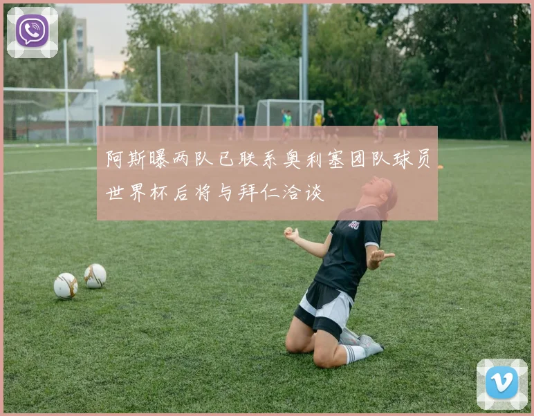 阿斯曝两队已联系奥利塞团队球员世界杯后将与拜仁洽谈