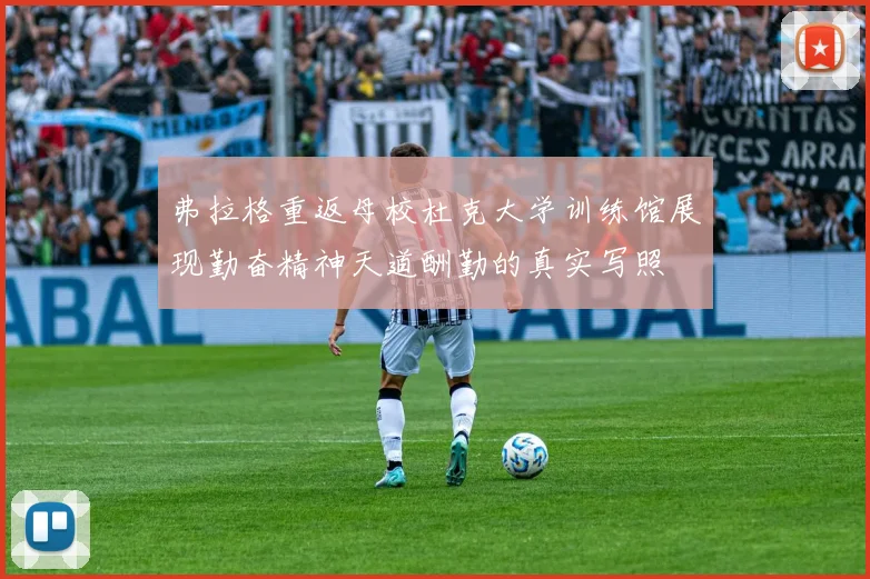 弗拉格重返母校杜克大学训练馆展现勤奋精神天道酬勤的真实写照