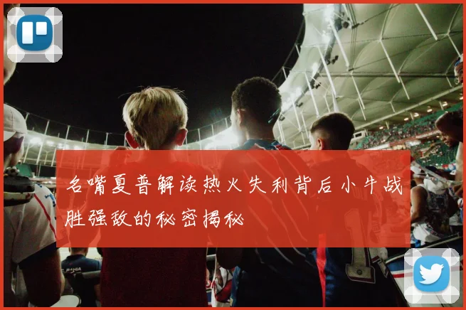 名嘴夏普解读热火失利背后小牛战胜强敌的秘密揭秘