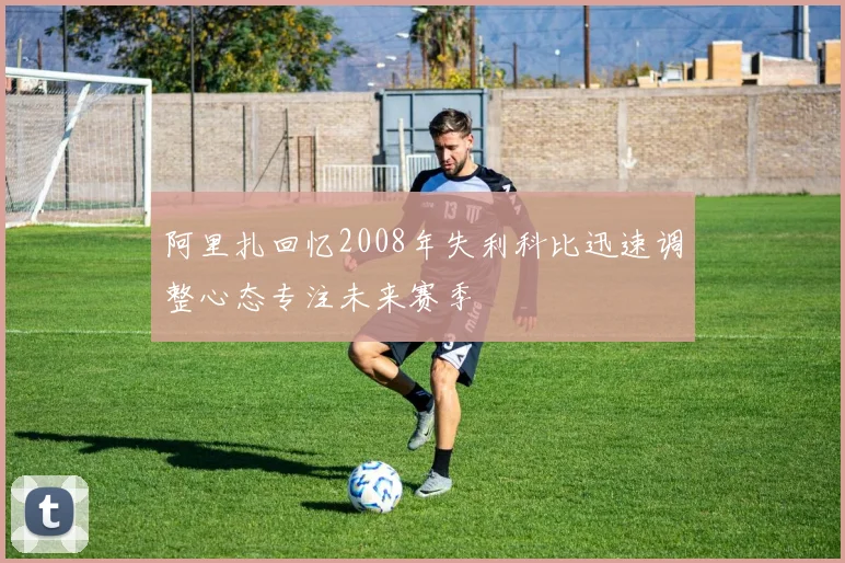 阿里扎回忆2008年失利科比迅速调整心态专注未来赛季