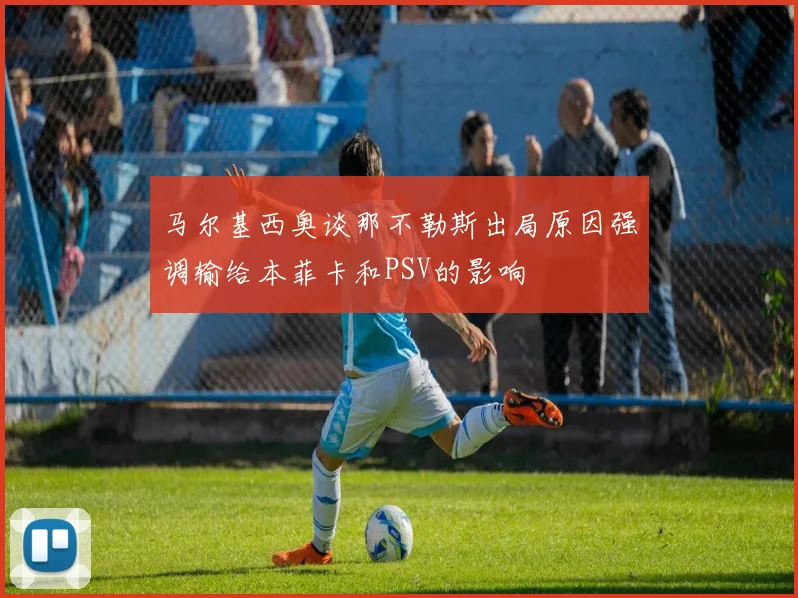 马尔基西奥谈那不勒斯出局原因强调输给本菲卡和PSV的影响
