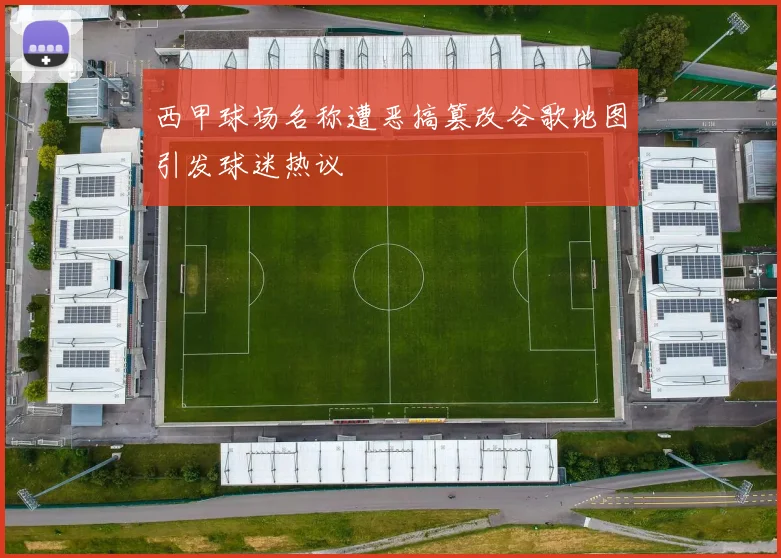 西甲球场名称遭恶搞篡改谷歌地图引发球迷热议