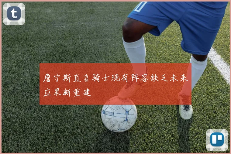 詹宁斯直言骑士现有阵容缺乏未来应果断重建