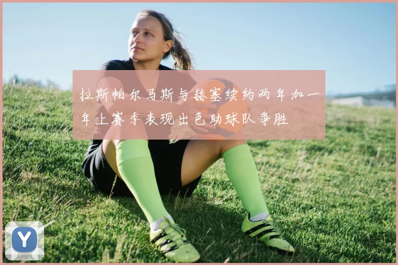 拉斯帕尔马斯与赫塞续约两年加一年上赛季表现出色助球队争胜